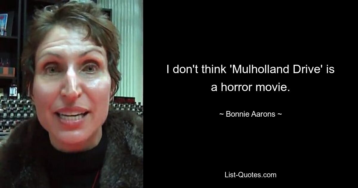 I don't think 'Mulholland Drive' is a horror movie. — © Bonnie Aarons