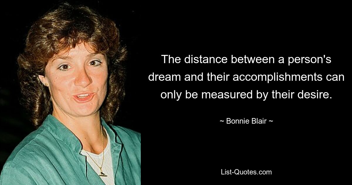 The distance between a person's dream and their accomplishments can only be measured by their desire. — © Bonnie Blair