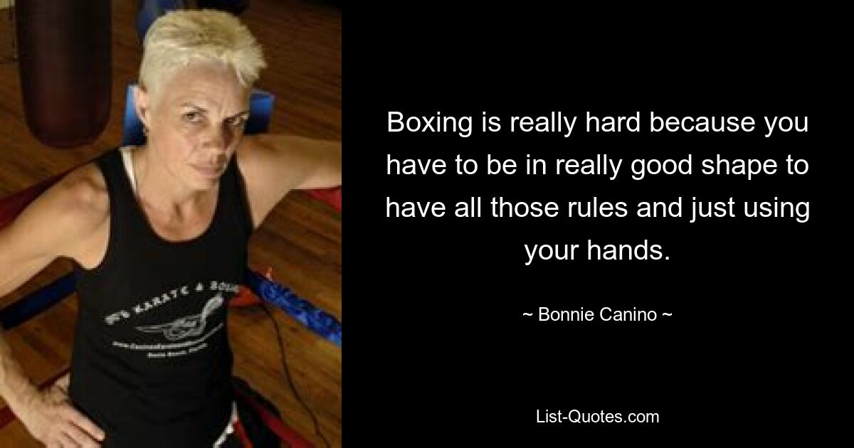 Boxing is really hard because you have to be in really good shape to have all those rules and just using your hands. — © Bonnie Canino