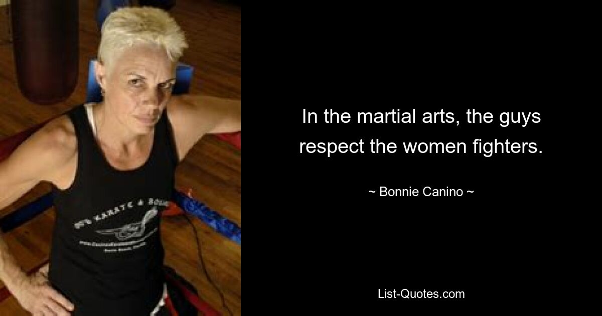 In the martial arts, the guys respect the women fighters. — © Bonnie Canino