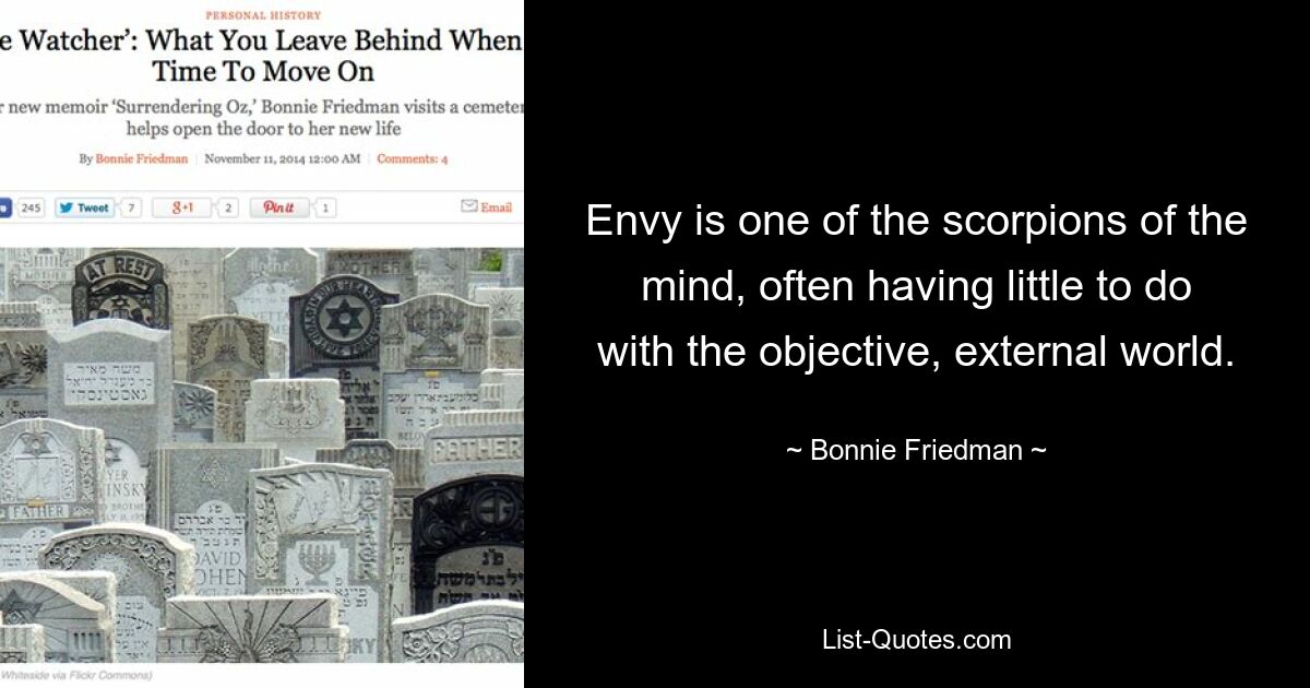 Envy is one of the scorpions of the mind, often having little to do with the objective, external world. — © Bonnie Friedman