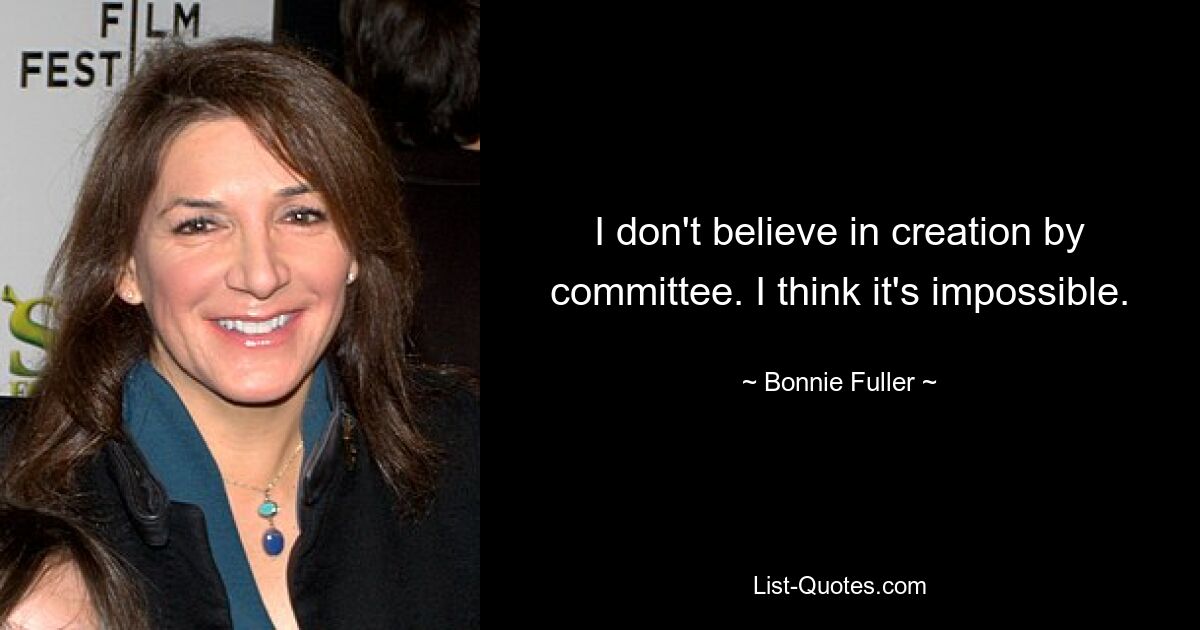 I don't believe in creation by committee. I think it's impossible. — © Bonnie Fuller