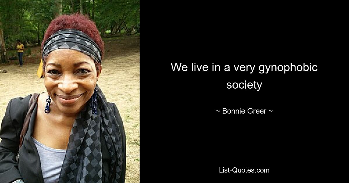 We live in a very gynophobic society — © Bonnie Greer