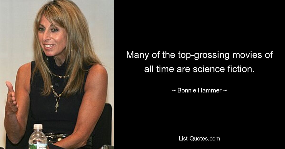 Many of the top-grossing movies of all time are science fiction. — © Bonnie Hammer