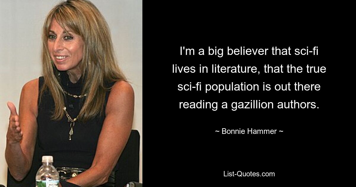 I'm a big believer that sci-fi lives in literature, that the true sci-fi population is out there reading a gazillion authors. — © Bonnie Hammer