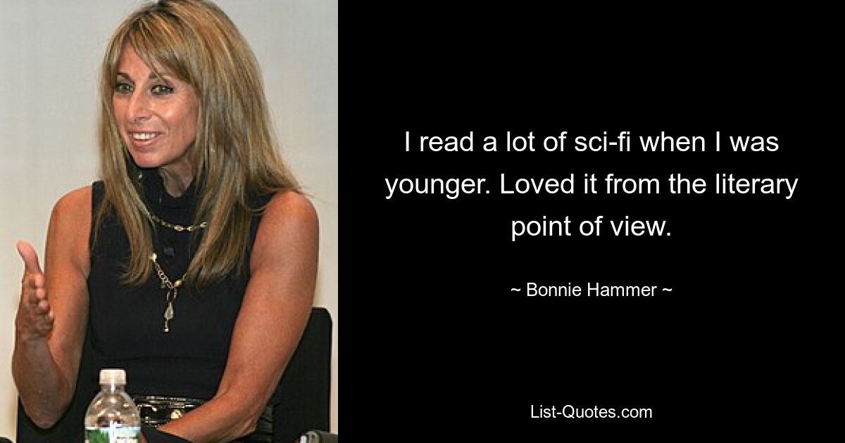 I read a lot of sci-fi when I was younger. Loved it from the literary point of view. — © Bonnie Hammer