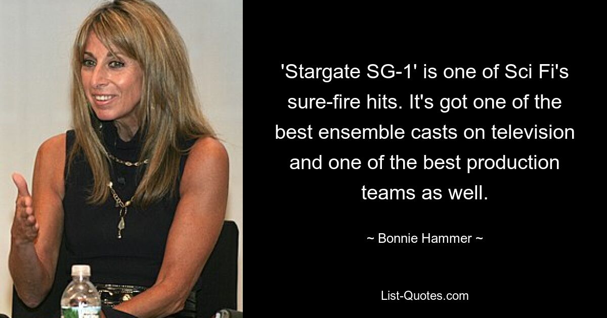 'Stargate SG-1' is one of Sci Fi's sure-fire hits. It's got one of the best ensemble casts on television and one of the best production teams as well. — © Bonnie Hammer