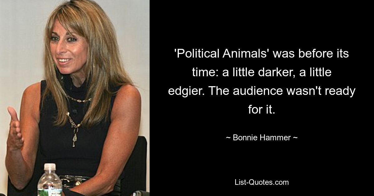 'Political Animals' was before its time: a little darker, a little edgier. The audience wasn't ready for it. — © Bonnie Hammer