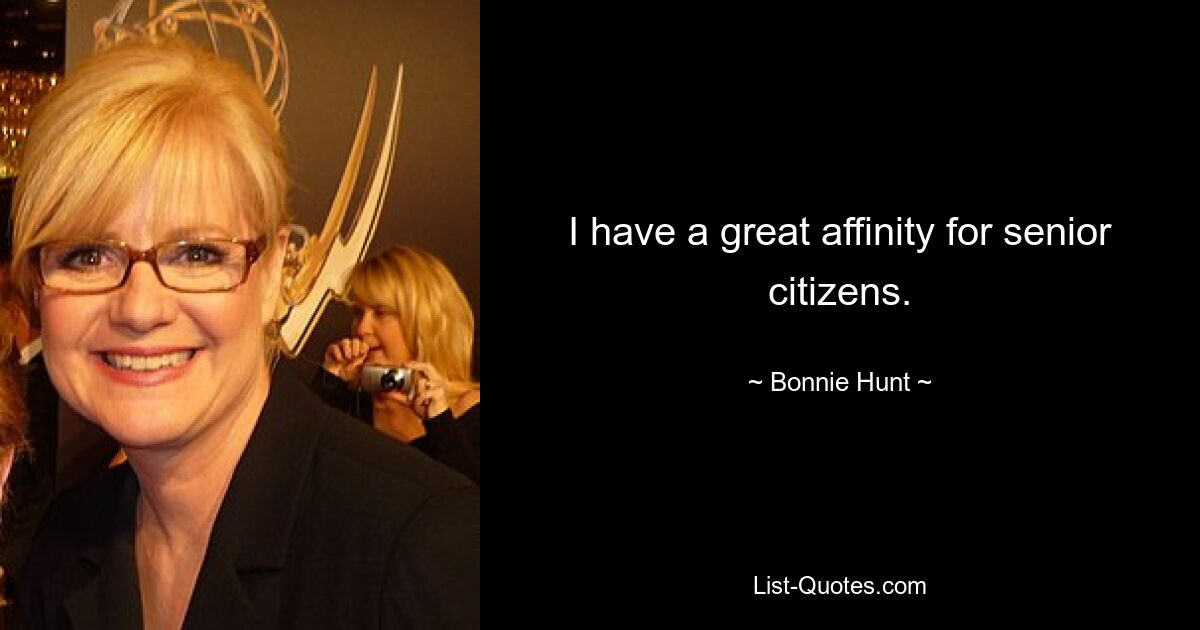 I have a great affinity for senior citizens. — © Bonnie Hunt