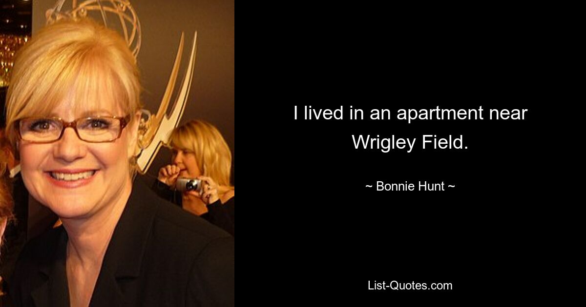 I lived in an apartment near Wrigley Field. — © Bonnie Hunt