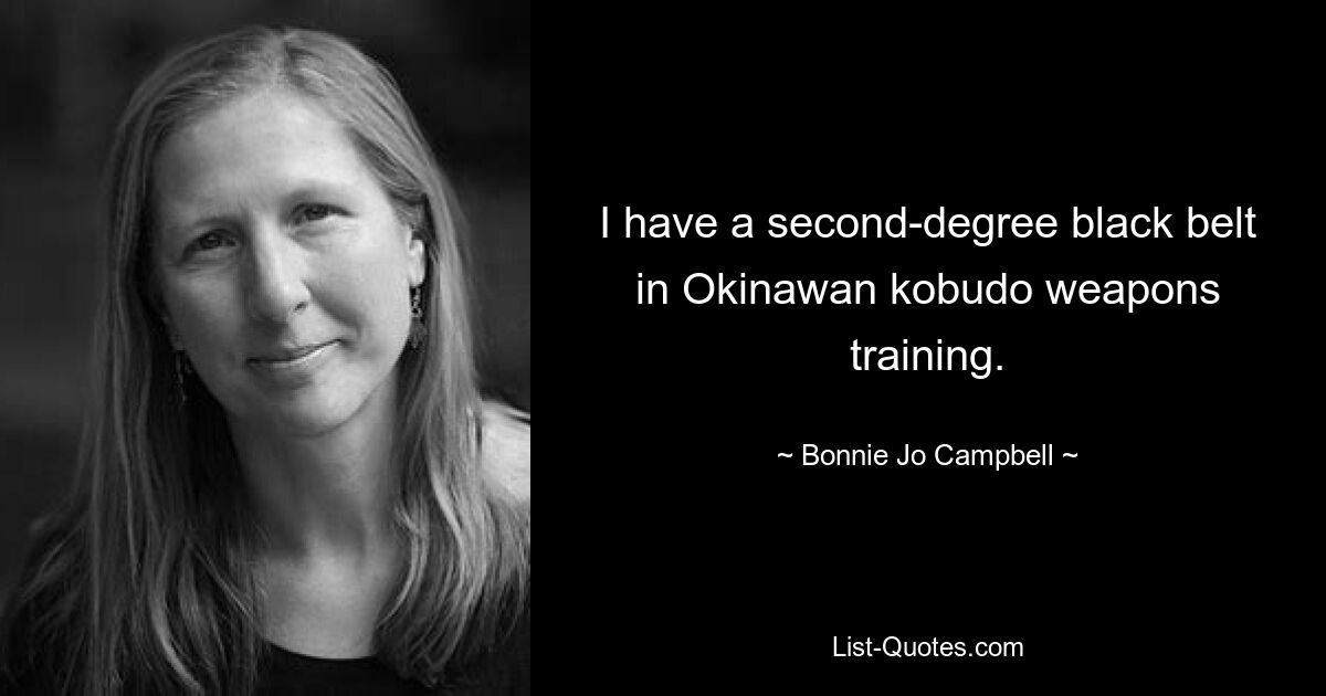 I have a second-degree black belt in Okinawan kobudo weapons training. — © Bonnie Jo Campbell