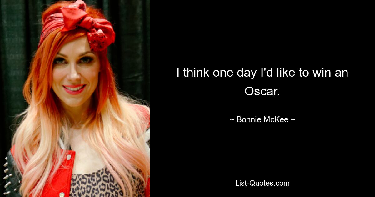 I think one day I'd like to win an Oscar. — © Bonnie McKee