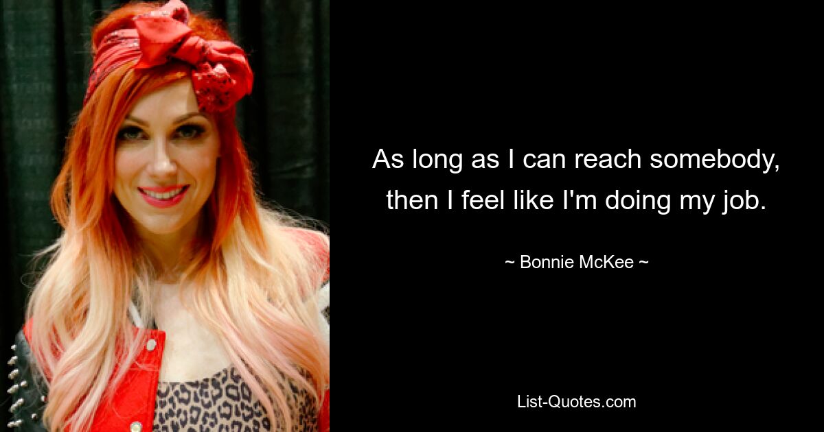 As long as I can reach somebody, then I feel like I'm doing my job. — © Bonnie McKee