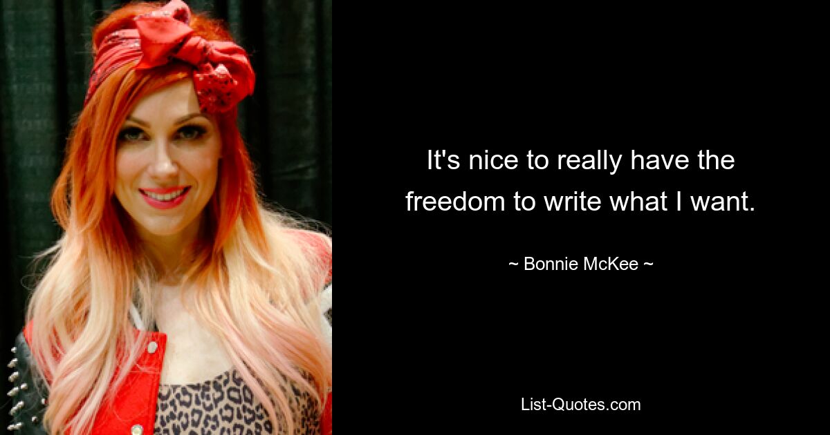 It's nice to really have the freedom to write what I want. — © Bonnie McKee