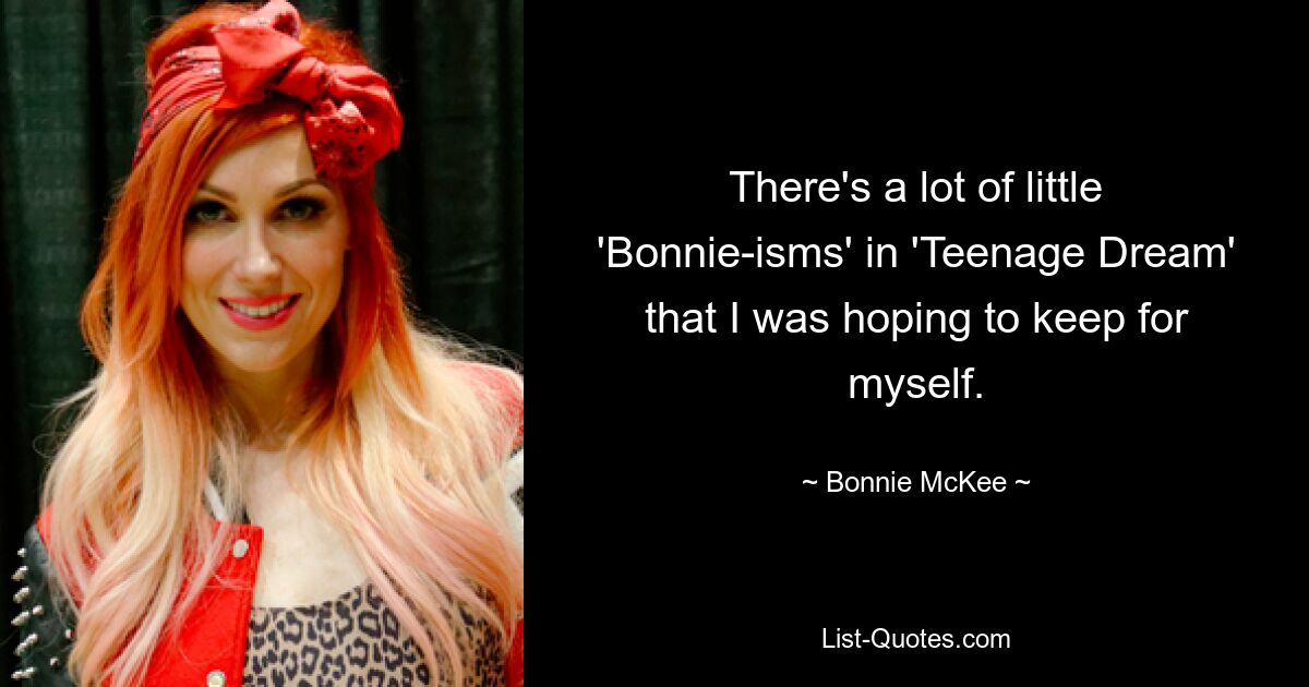 There's a lot of little 'Bonnie-isms' in 'Teenage Dream' that I was hoping to keep for myself. — © Bonnie McKee