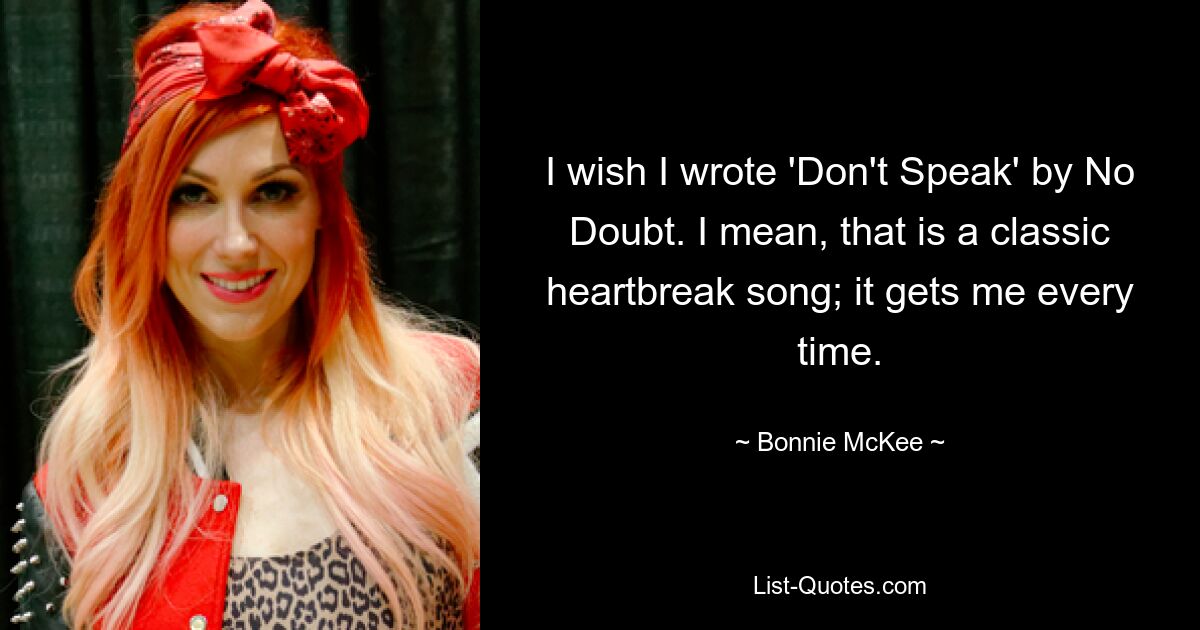 I wish I wrote 'Don't Speak' by No Doubt. I mean, that is a classic heartbreak song; it gets me every time. — © Bonnie McKee