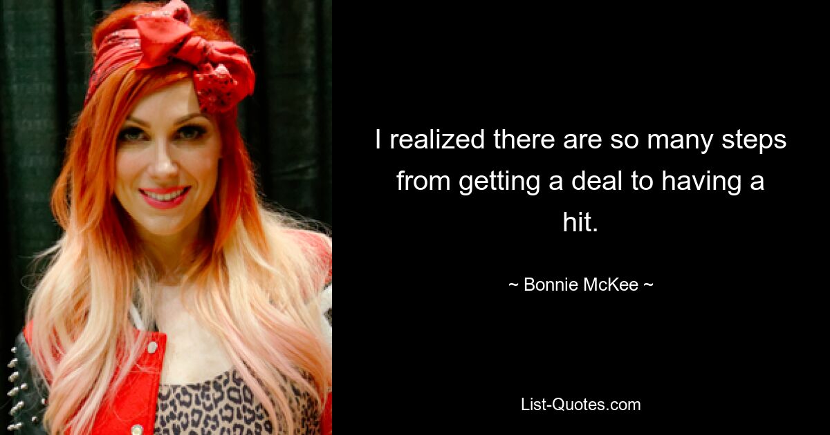 I realized there are so many steps from getting a deal to having a hit. — © Bonnie McKee