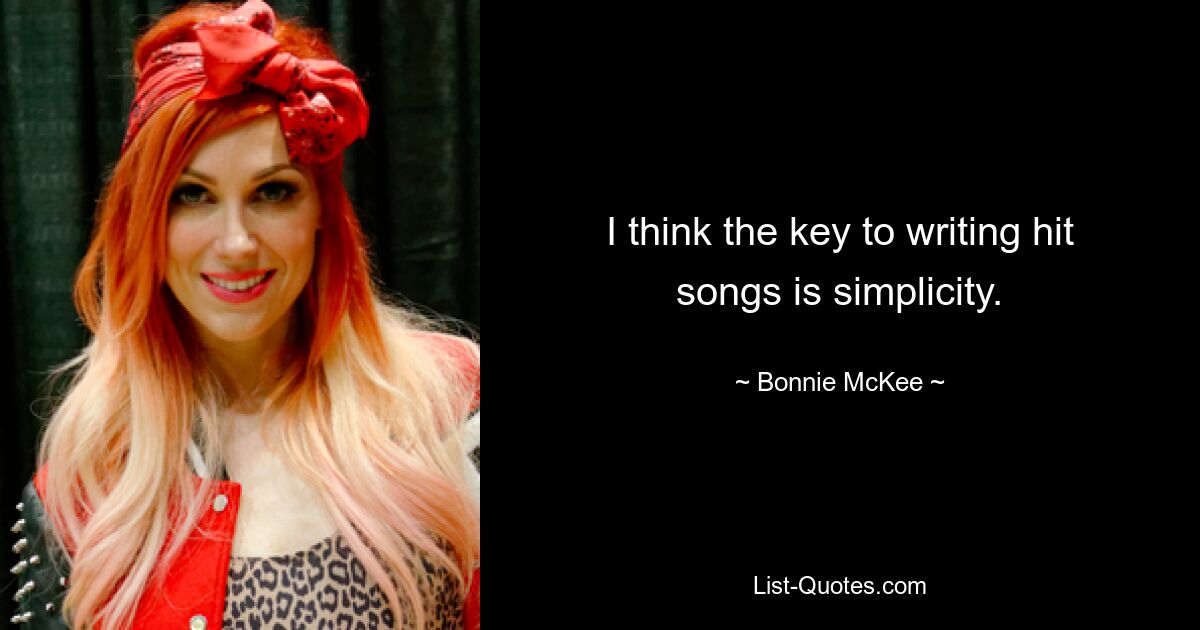 I think the key to writing hit songs is simplicity. — © Bonnie McKee