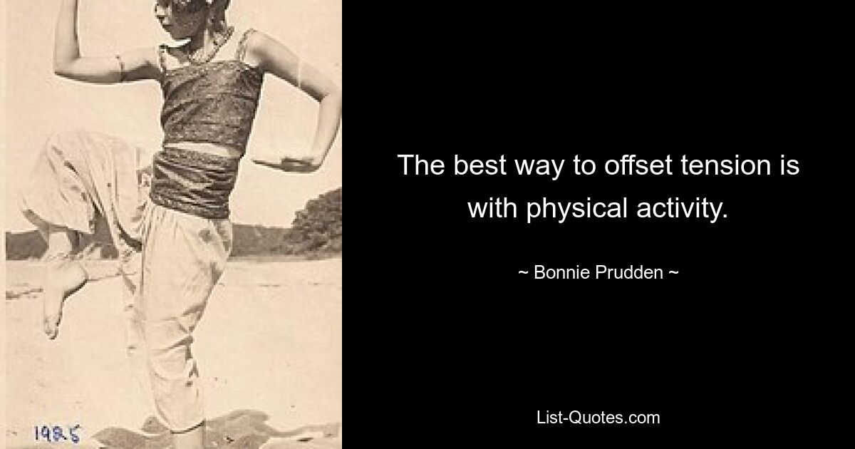 The best way to offset tension is with physical activity. — © Bonnie Prudden