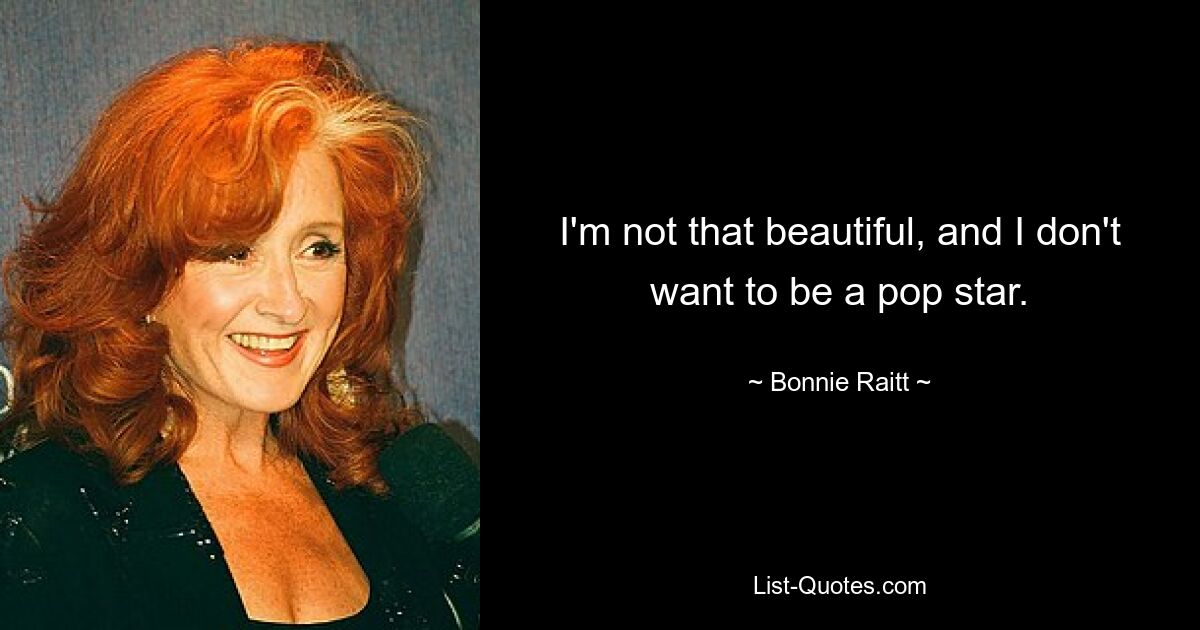 I'm not that beautiful, and I don't want to be a pop star. — © Bonnie Raitt