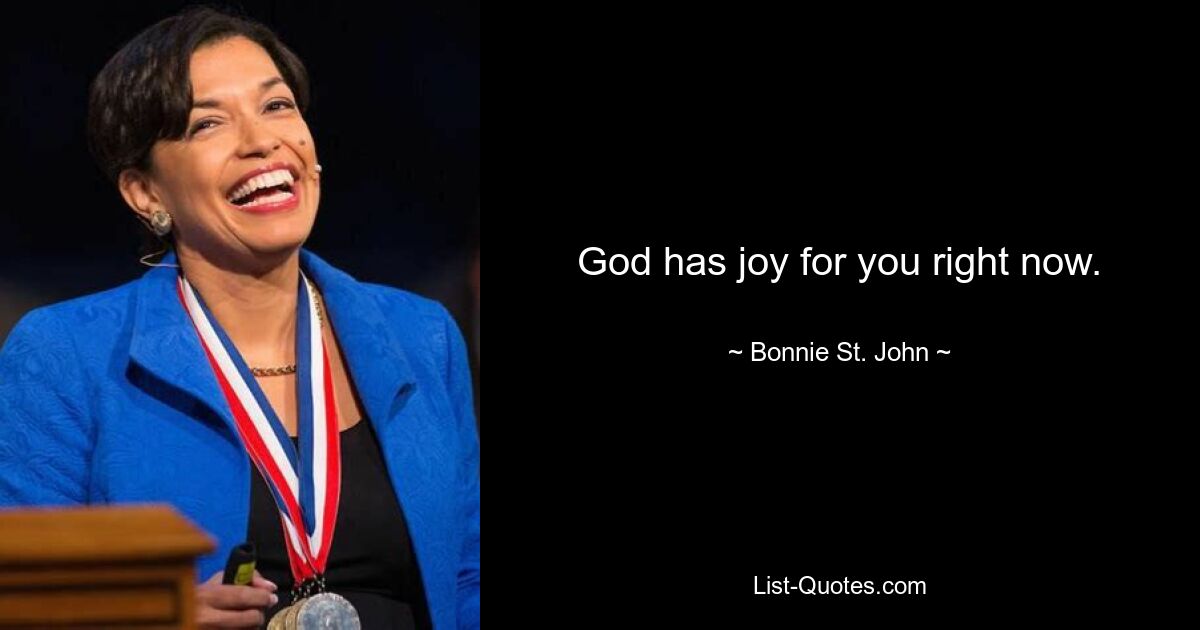 God has joy for you right now. — © Bonnie St. John