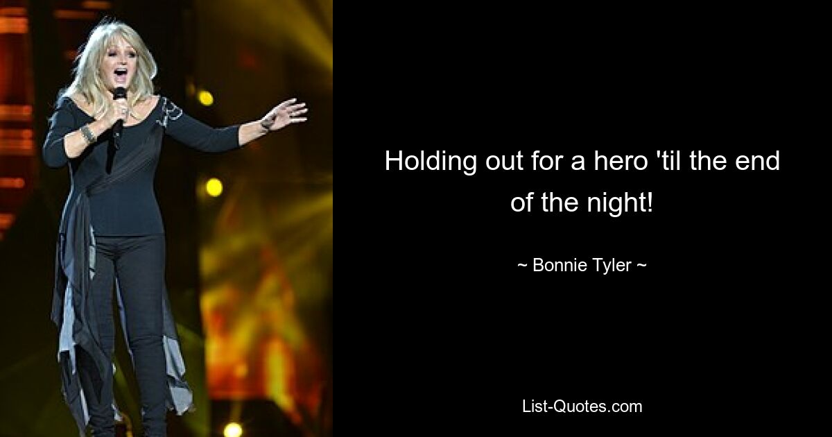 Holding out for a hero 'til the end of the night! — © Bonnie Tyler