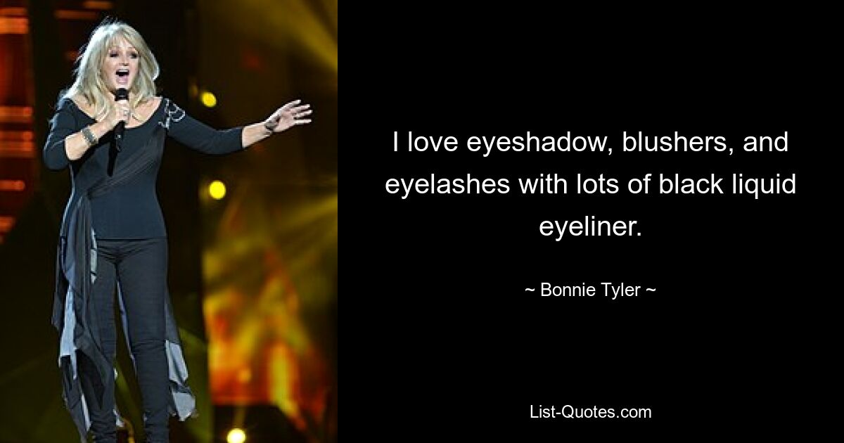 I love eyeshadow, blushers, and eyelashes with lots of black liquid eyeliner. — © Bonnie Tyler