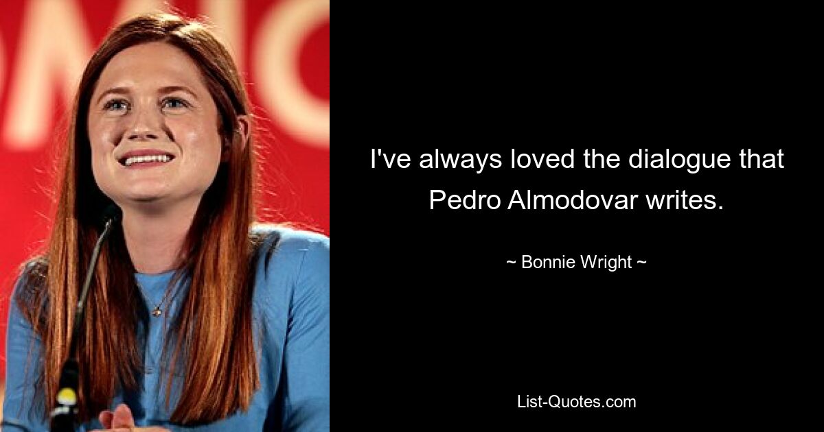 I've always loved the dialogue that Pedro Almodovar writes. — © Bonnie Wright