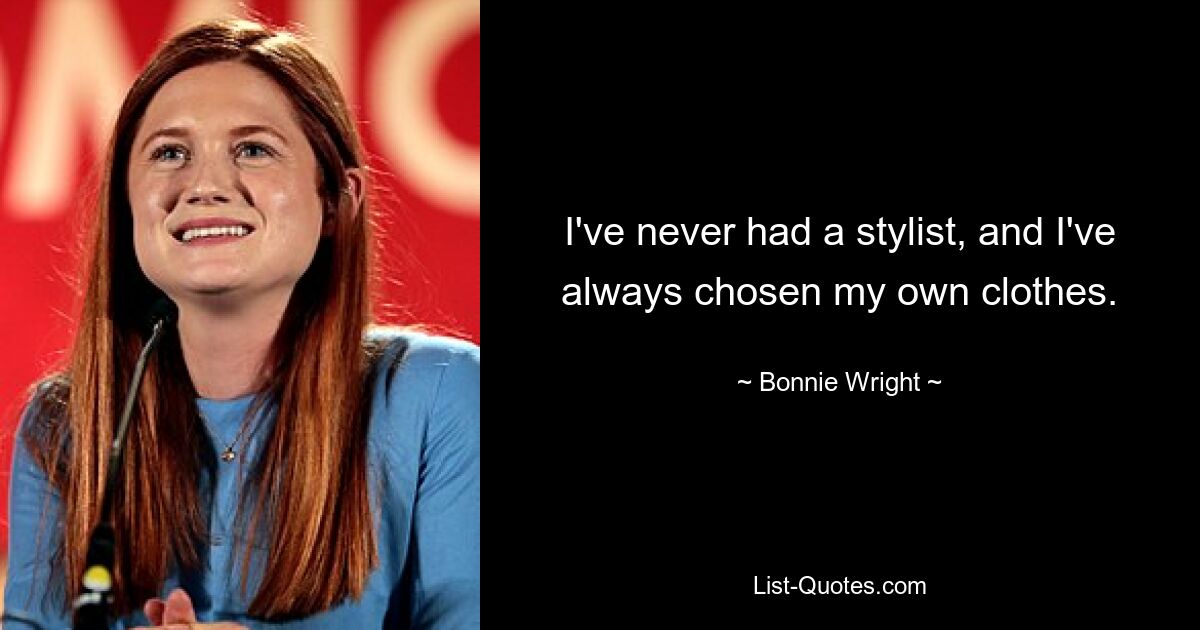 I've never had a stylist, and I've always chosen my own clothes. — © Bonnie Wright