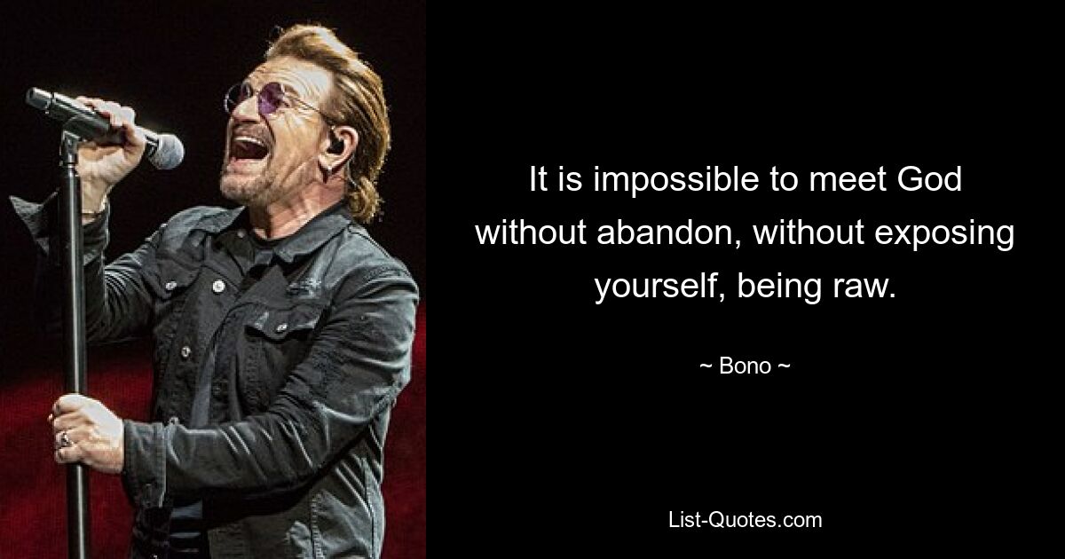 It is impossible to meet God without abandon, without exposing yourself, being raw. — © Bono