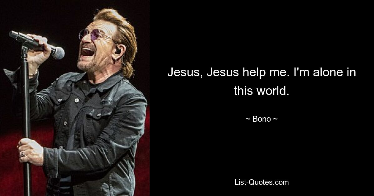 Jesus, Jesus help me. I'm alone in this world. — © Bono