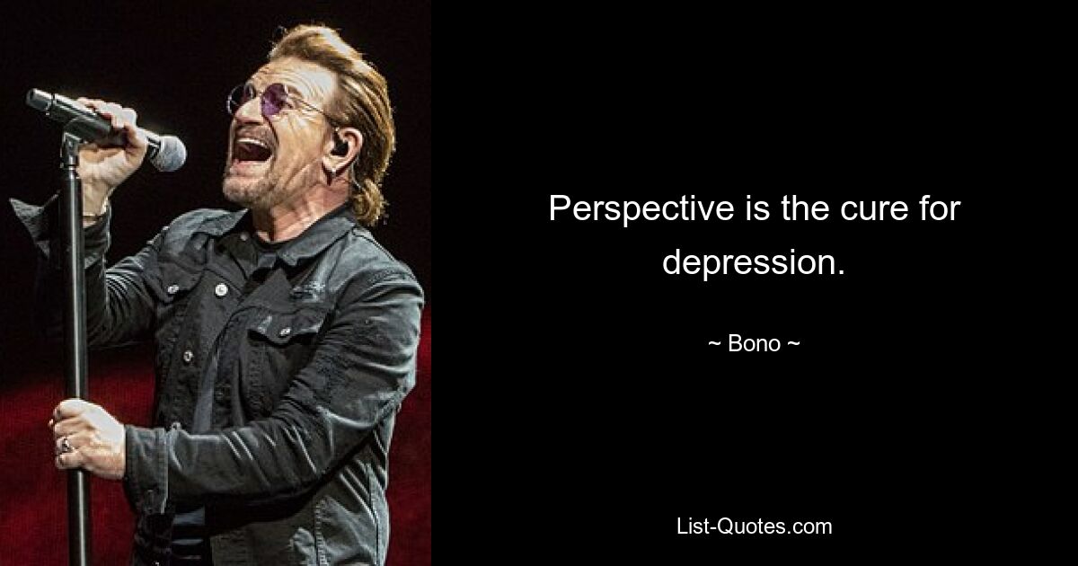 Perspective is the cure for depression. — © Bono