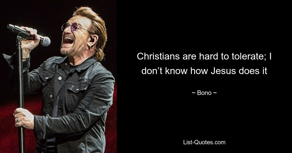 Christians are hard to tolerate; I don’t know how Jesus does it — © Bono