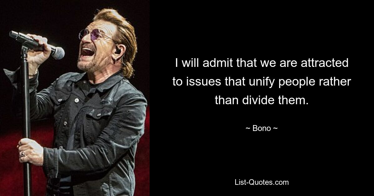 I will admit that we are attracted to issues that unify people rather than divide them. — © Bono