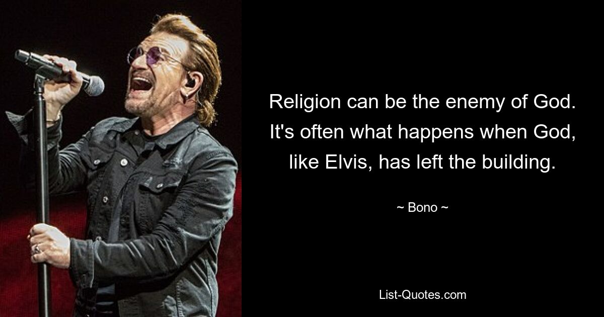 Religion can be the enemy of God. It's often what happens when God, like Elvis, has left the building. — © Bono