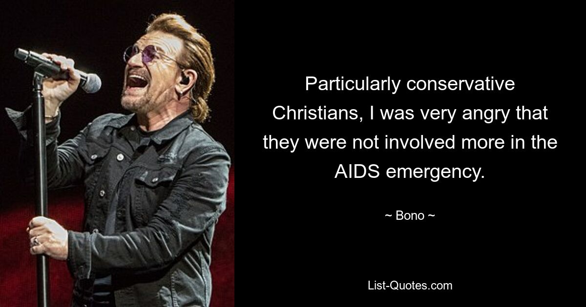 Particularly conservative Christians, I was very angry that they were not involved more in the AIDS emergency. — © Bono