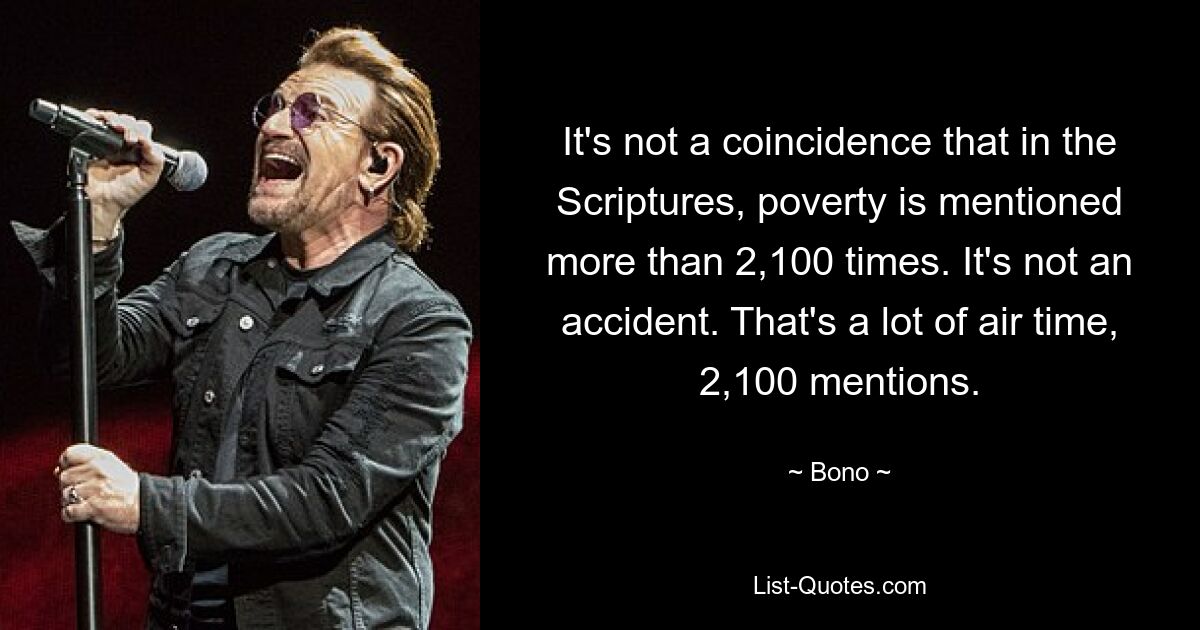 It's not a coincidence that in the Scriptures, poverty is mentioned more than 2,100 times. It's not an accident. That's a lot of air time, 2,100 mentions. — © Bono