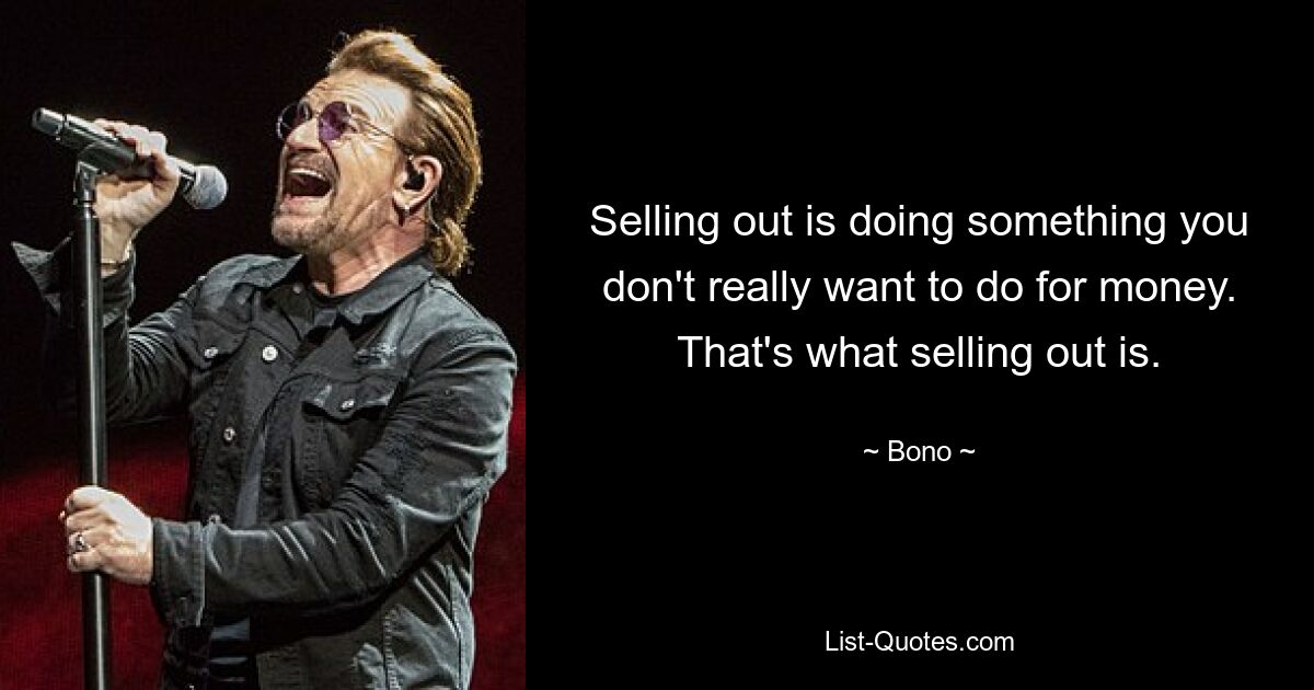 Selling out is doing something you don't really want to do for money. That's what selling out is. — © Bono