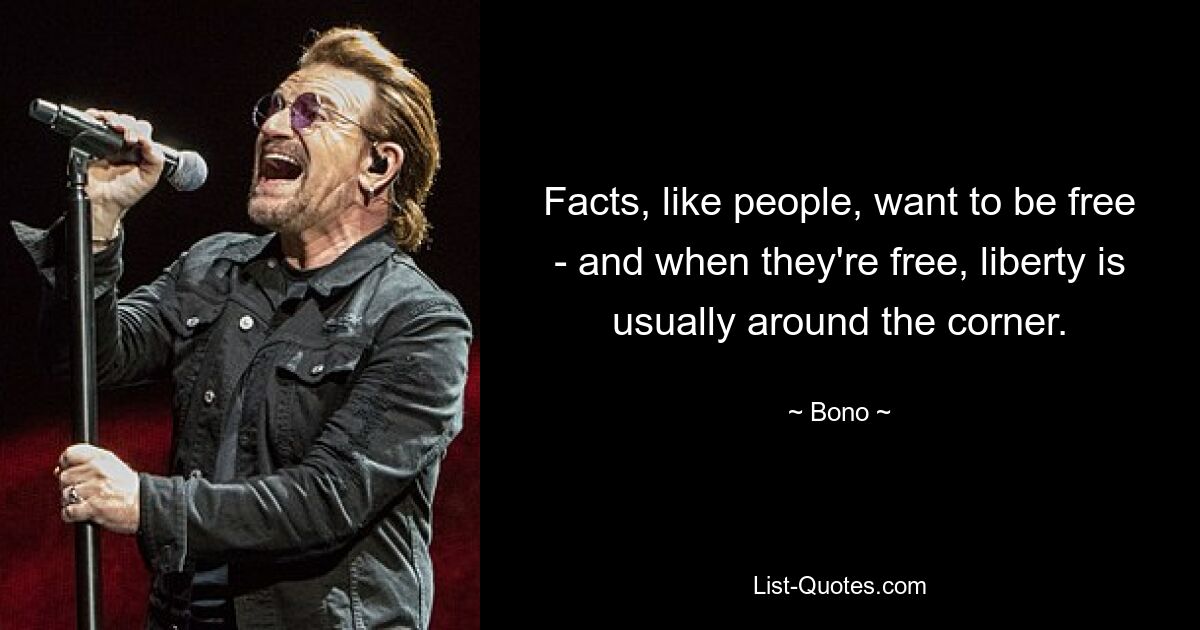 Facts, like people, want to be free - and when they're free, liberty is usually around the corner. — © Bono