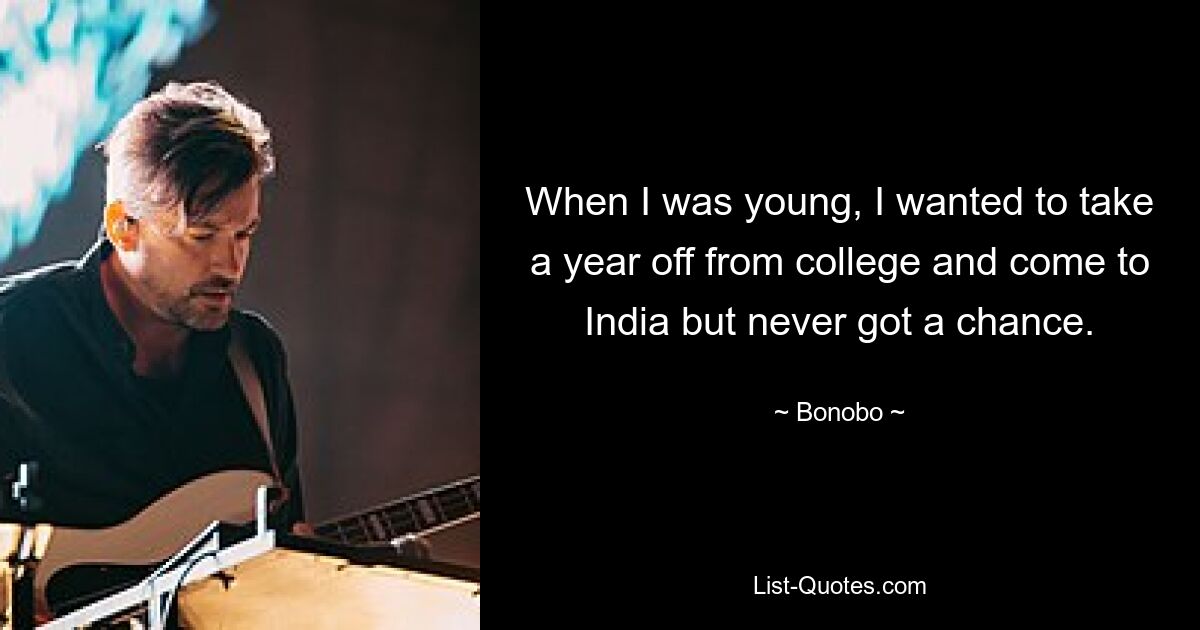 When I was young, I wanted to take a year off from college and come to India but never got a chance. — © Bonobo