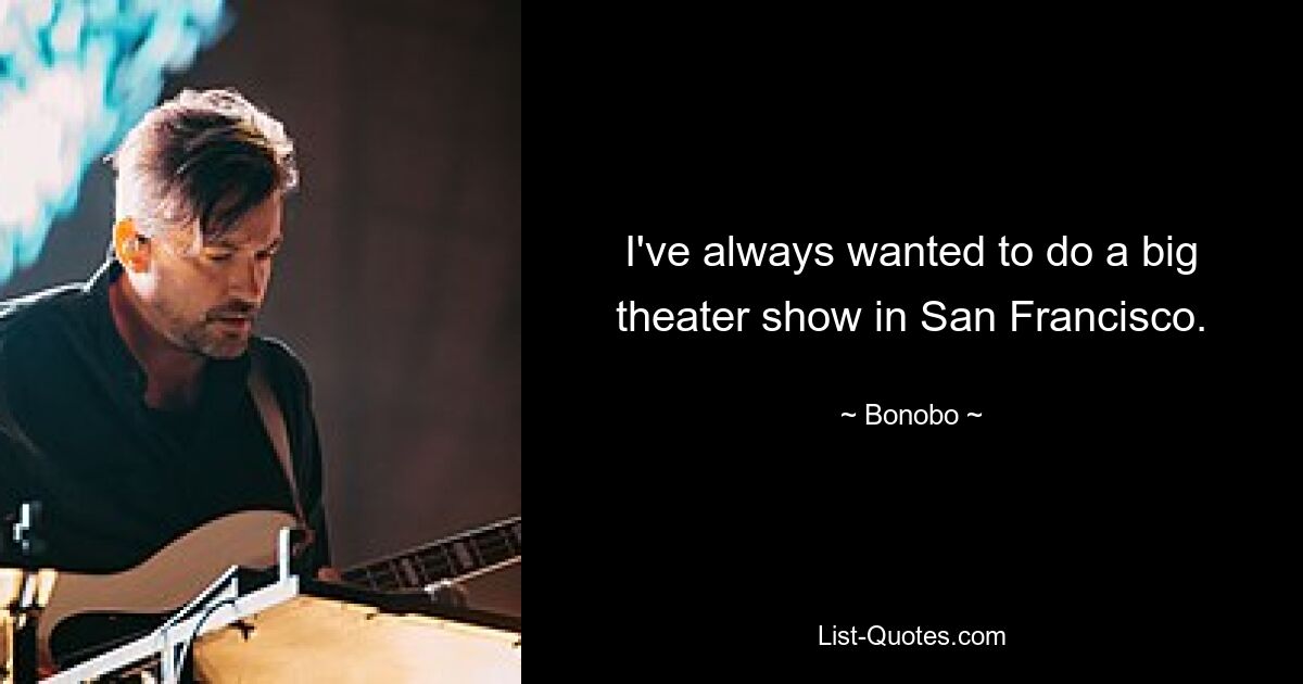 I've always wanted to do a big theater show in San Francisco. — © Bonobo