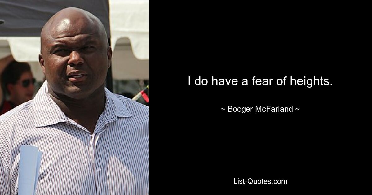 I do have a fear of heights. — © Booger McFarland