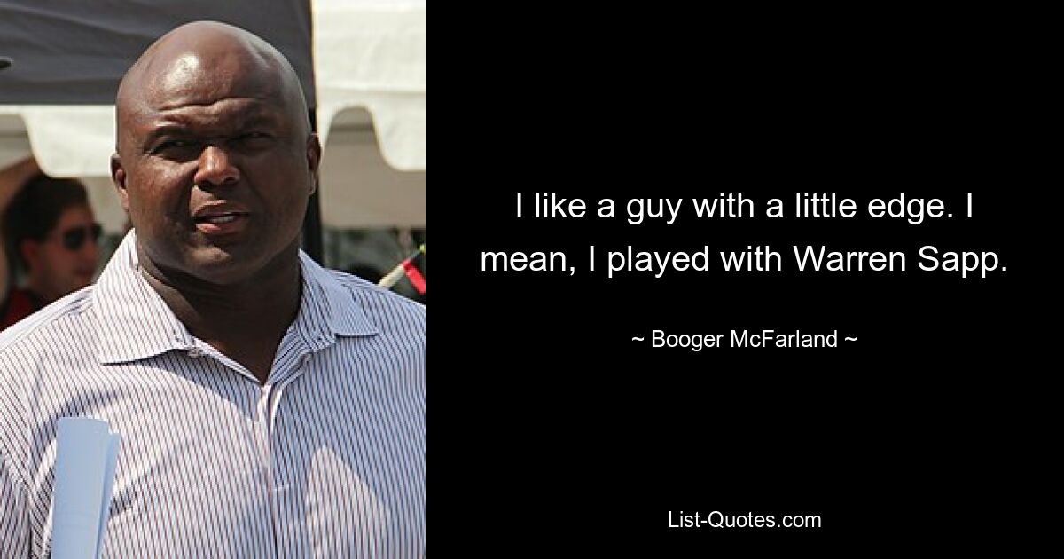 I like a guy with a little edge. I mean, I played with Warren Sapp. — © Booger McFarland