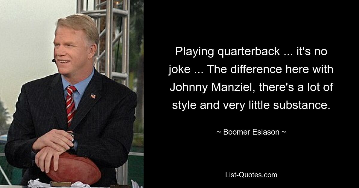 Playing quarterback ... it's no joke ... The difference here with Johnny Manziel, there's a lot of style and very little substance. — © Boomer Esiason