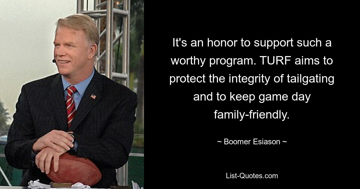 It's an honor to support such a worthy program. TURF aims to protect the integrity of tailgating and to keep game day family-friendly. — © Boomer Esiason