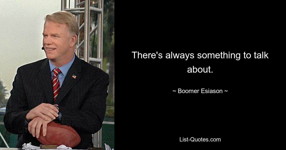 There's always something to talk about. — © Boomer Esiason