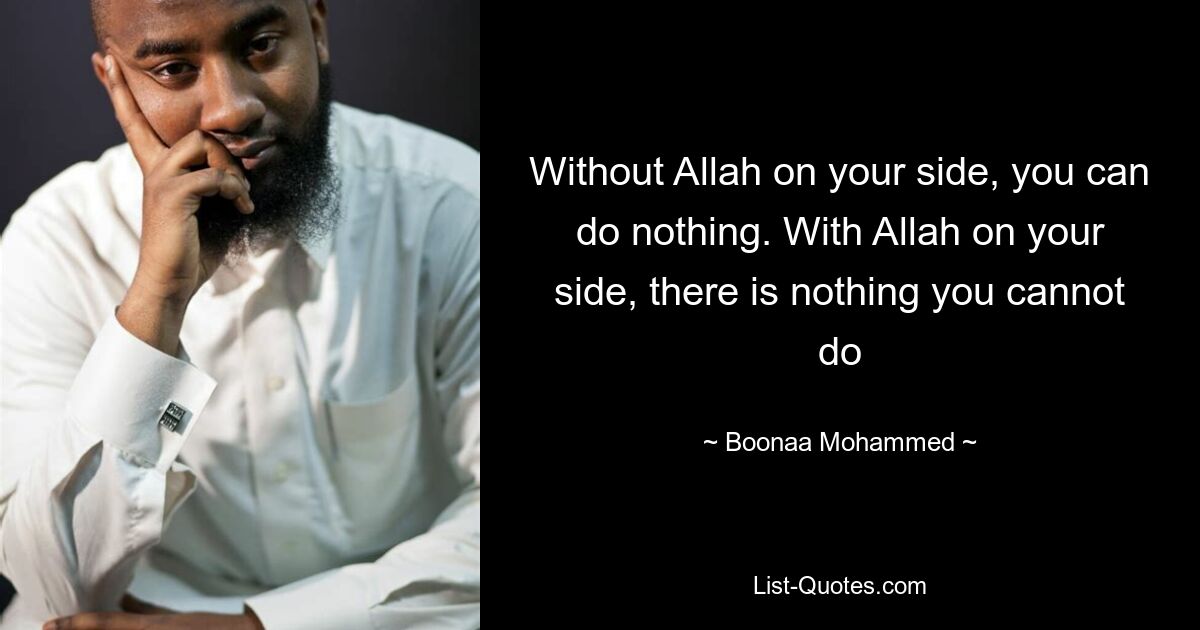 Without Allah on your side, you can do nothing. With Allah on your side, there is nothing you cannot do — © Boonaa Mohammed