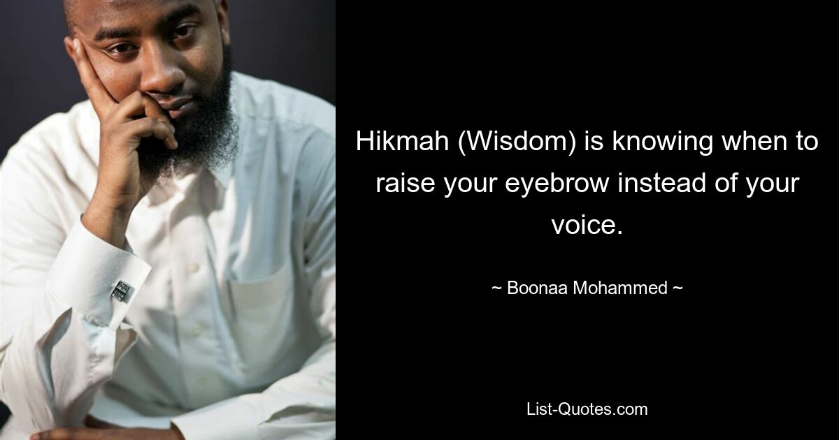 Hikmah (Wisdom) is knowing when to raise your eyebrow instead of your voice. — © Boonaa Mohammed