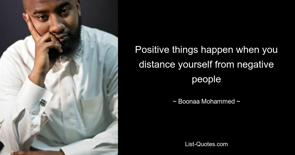 Positive things happen when you distance yourself from negative people — © Boonaa Mohammed