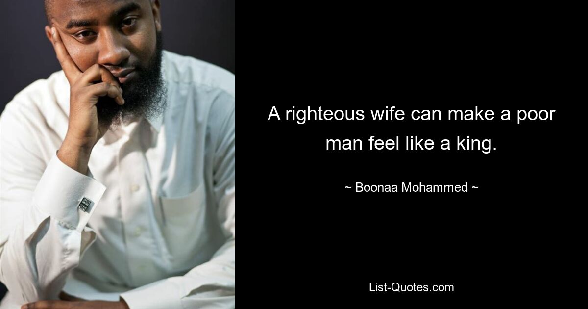 A righteous wife can make a poor man feel like a king. — © Boonaa Mohammed